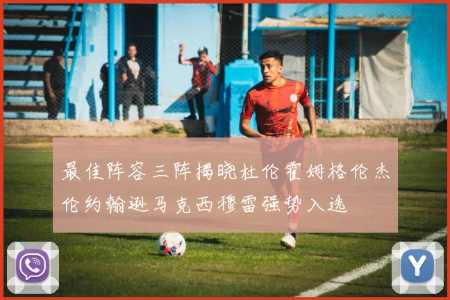 最佳阵容三阵揭晓杜伦霍姆格伦杰伦约翰逊马克西穆雷强势入选
