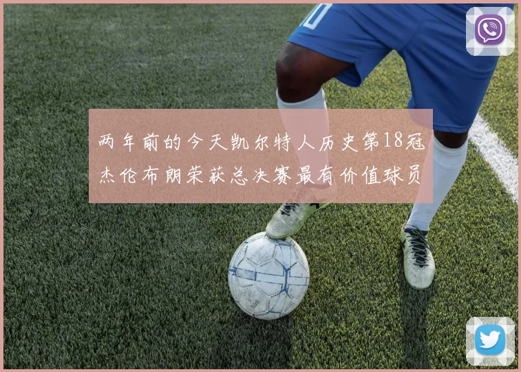 两年前的今天凯尔特人历史第18冠杰伦布朗荣获总决赛最有价值球员