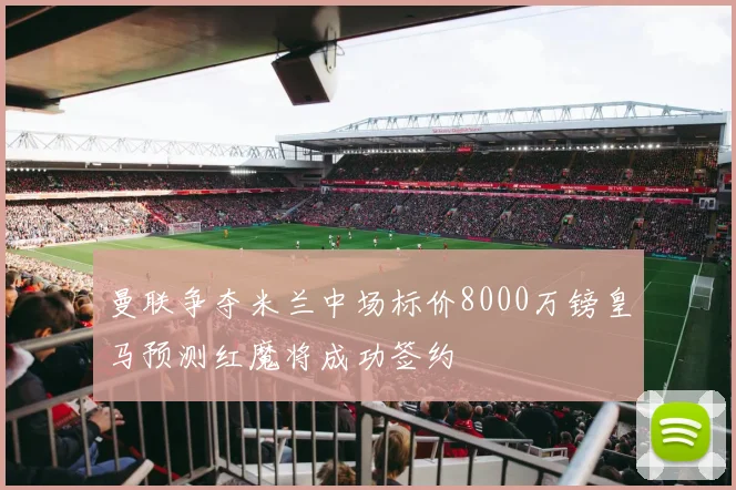曼联争夺米兰中场标价8000万镑皇马预测红魔将成功签约