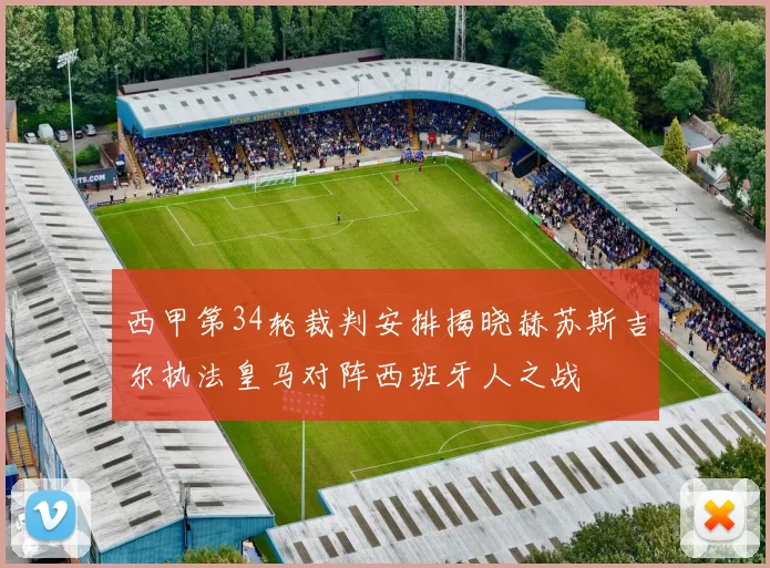 西甲第34轮裁判安排揭晓赫苏斯吉尔执法皇马对阵西班牙人之战