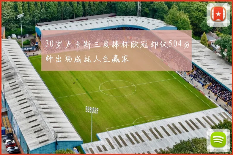 30岁卢卡斯三度捧杯欧冠却仅504分钟出场成就人生赢家