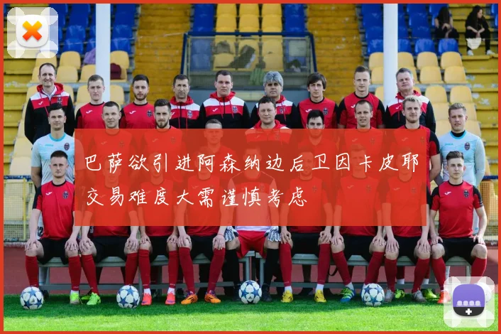 巴萨欲引进阿森纳边后卫因卡皮耶交易难度大需谨慎考虑